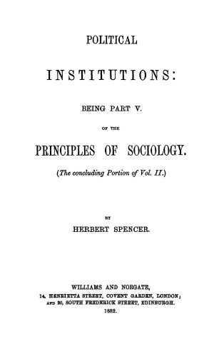 Political Institutions, being Part V of the Principles of Sociology ...